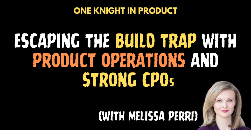 Escaping the Build Trap with Product Operations and Strong CPOs